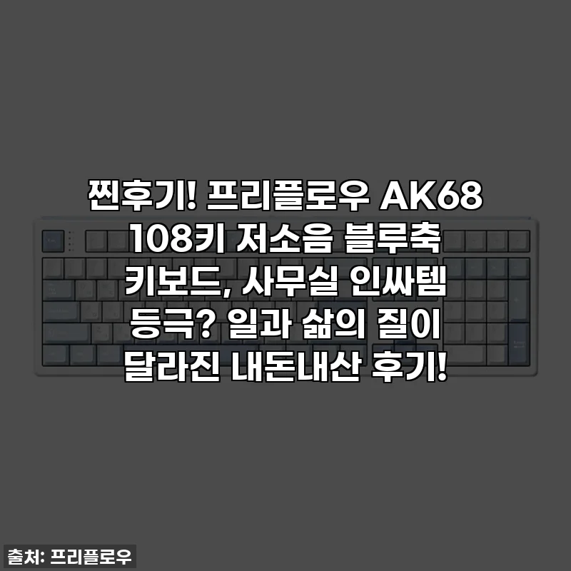 찐후기! 프리플로우 AK68 108키 저소음 블루축 키보드, 사무실 인싸템 등극? 일과 삶의 질이 달라진 내돈내산 후기!