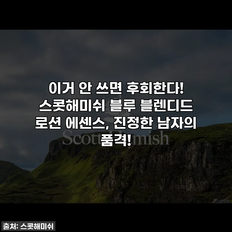 이거 안 쓰면 후회한다! 스콧해미쉬 블루 블렌디드 로션 에센스, 진정한 남자의 품격!