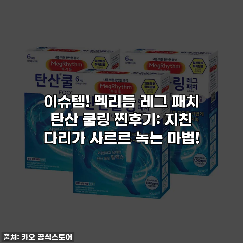 이슈템! 멕리듬 레그 패치 탄산 쿨링 찐후기: 지친 다리가 사르르 녹는 마법!