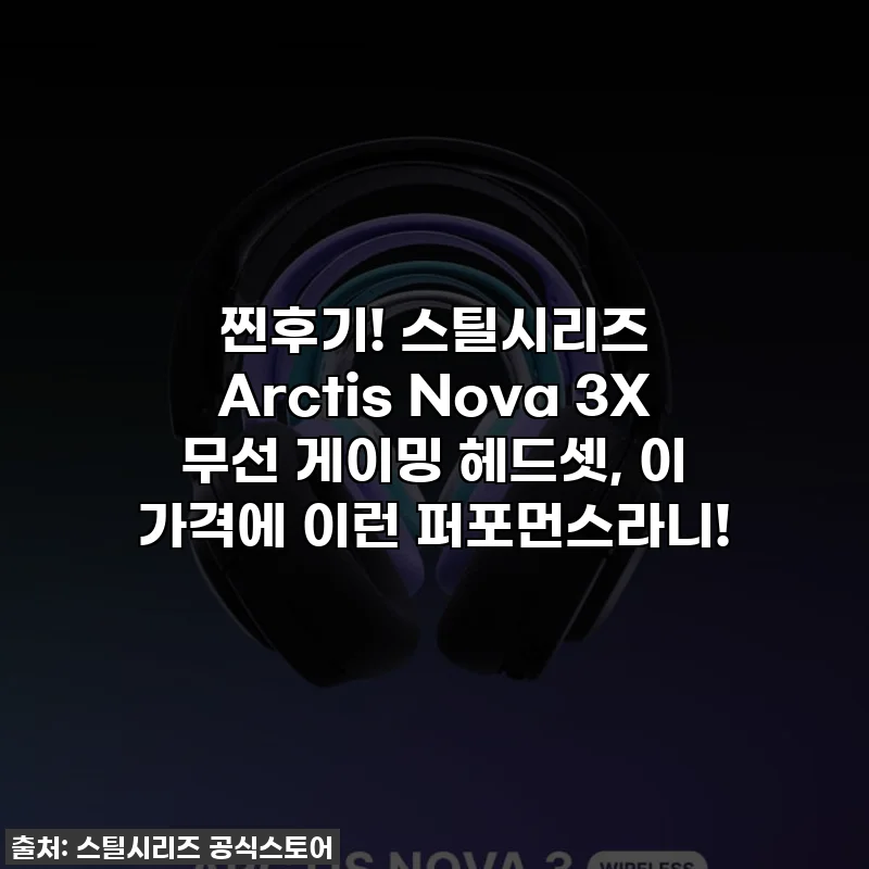 찐후기! 스틸시리즈 Arctis Nova 3X 무선 게이밍 헤드셋, 이 가격에 이런 퍼포먼스라니!