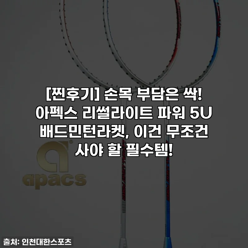 [찐후기] 손목 부담은 싹! 아펙스 리썰라이트 파워 5U 배드민턴라켓, 이건 무조건 사야 할 필수템!