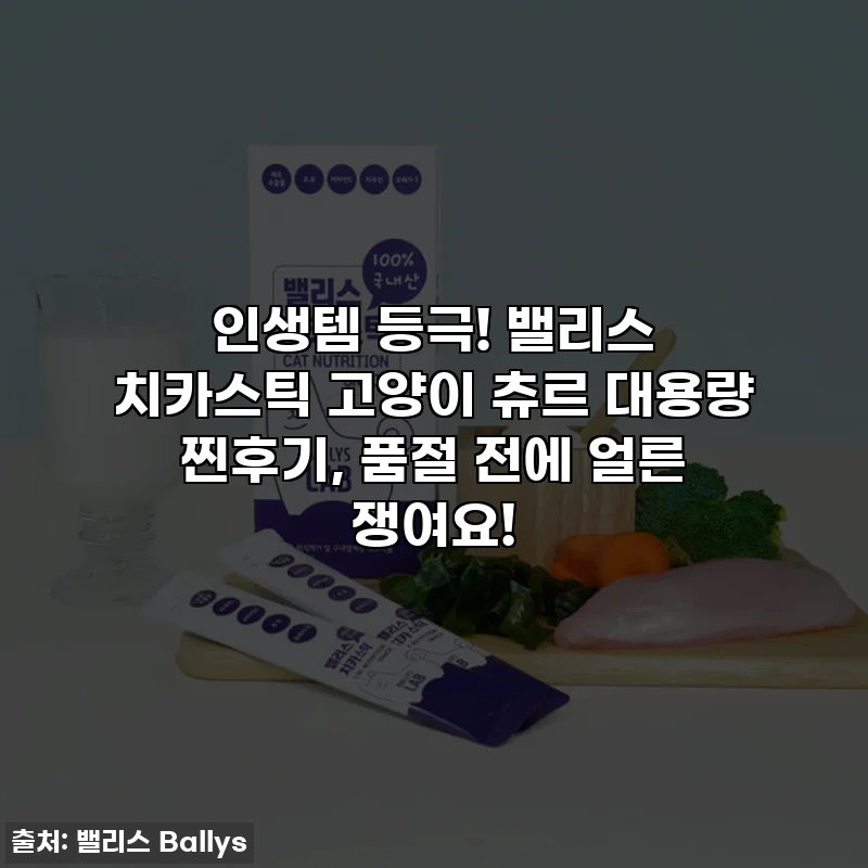 인생템 등극! 밸리스 치카스틱 고양이 츄르 대용량 찐후기, 품절 전에 얼른 쟁여요!