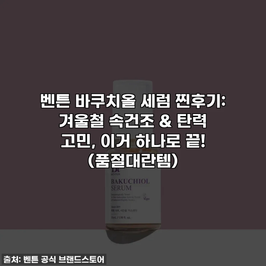 벤튼 바쿠치올 세럼 찐후기: 겨울철 속건조 & 탄력 고민, 이거 하나로 끝! (품절대란템)