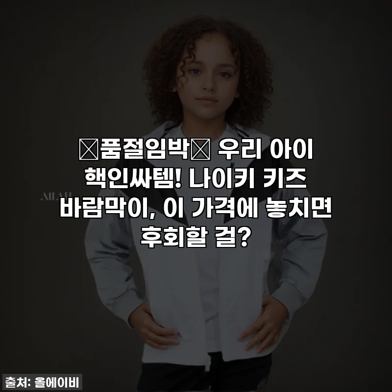 🚨품절임박🚨 우리 아이 핵인싸템! 나이키 키즈 바람막이, 이 가격에 놓치면 후회할 걸?