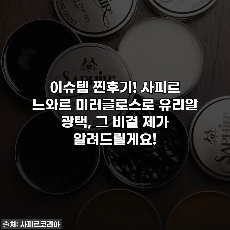 이슈템 찐후기! 사피르 느와르 미러글로스로 유리알 광택, 그 비결 제가 알려드릴게요!