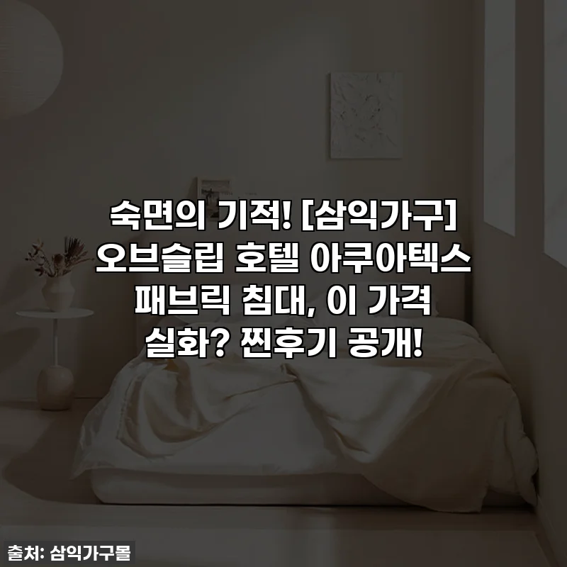 숙면의 기적! [삼익가구] 오브슬립 호텔 아쿠아텍스 패브릭 침대, 이 가격 실화? 찐후기 공개!