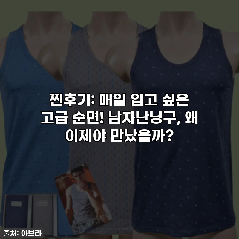 찐후기: 매일 입고 싶은 고급 순면! 남자난닝구, 왜 이제야 만났을까?