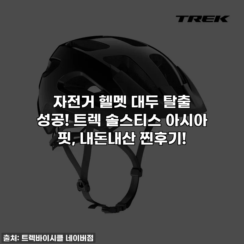자전거 헬멧 대두 탈출 성공! 트렉 솔스티스 아시아 핏, 내돈내산 찐후기!