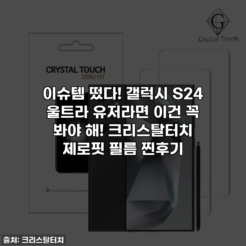 이슈템 떴다! 갤럭시 S24 울트라 유저라면 이건 꼭 봐야 해! 크리스탈터치 제로핏 필름 찐후기