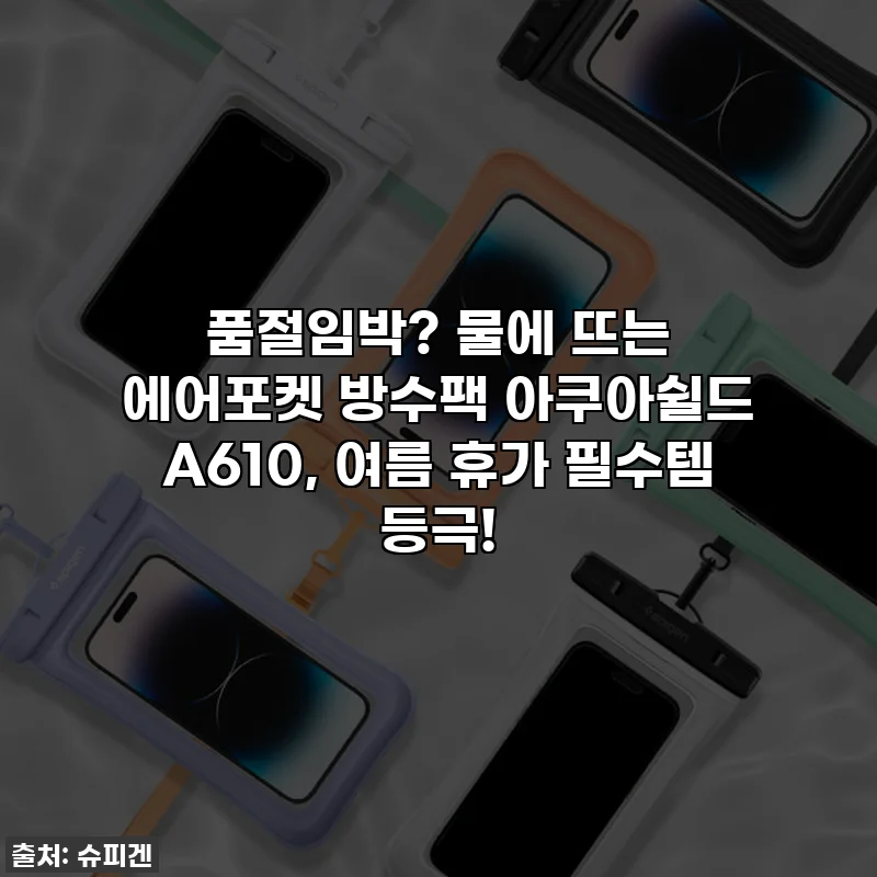 품절임박? 물에 뜨는 에어포켓 방수팩 아쿠아쉴드 A610, 여름 휴가 필수템 등극!