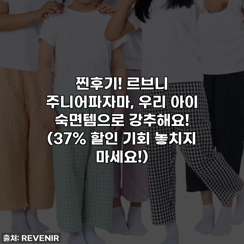 찐후기! 르브니 주니어파자마, 우리 아이 숙면템으로 강추해요! (37% 할인 기회 놓치지 마세요!)