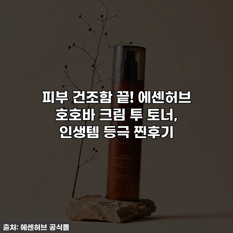 피부 건조함 끝! 에센허브 호호바 크림 투 토너, 인생템 등극 찐후기