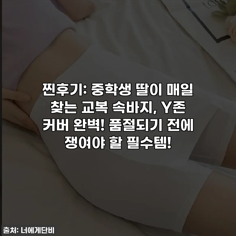 찐후기: 중학생 딸이 매일 찾는 교복 속바지, Y존 커버 완벽! 품절되기 전에 쟁여야 할 필수템!