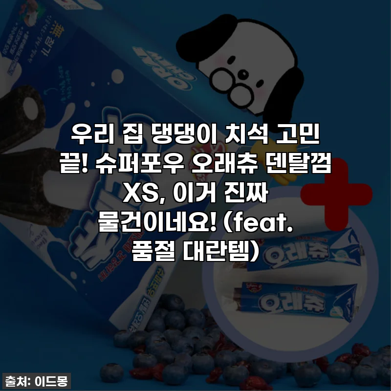우리 집 댕댕이 치석 고민 끝! 슈퍼포우 오래츄 덴탈껌 XS, 이거 진짜 물건이네요! (feat. 품절 대란템)