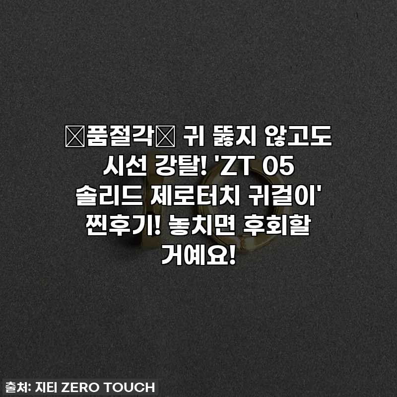 🚨품절각🚨 귀 뚫지 않고도 시선 강탈! 'ZT 05 솔리드 제로터치 귀걸이' 찐후기! 놓치면 후회할 거예요!