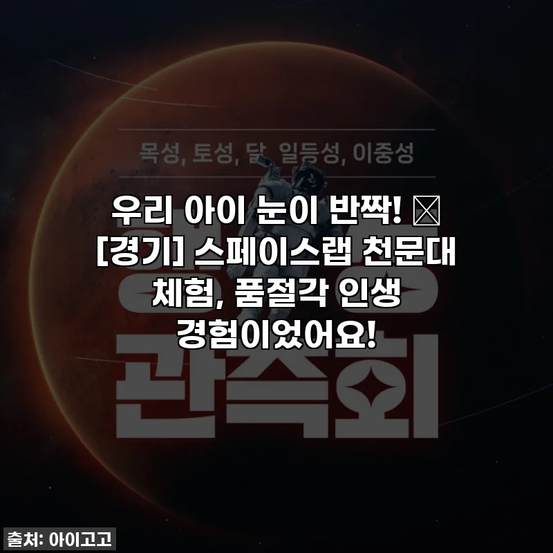 우리 아이 눈이 반짝! ✨ [경기] 스페이스랩 천문대 체험, 품절각 인생 경험이었어요!