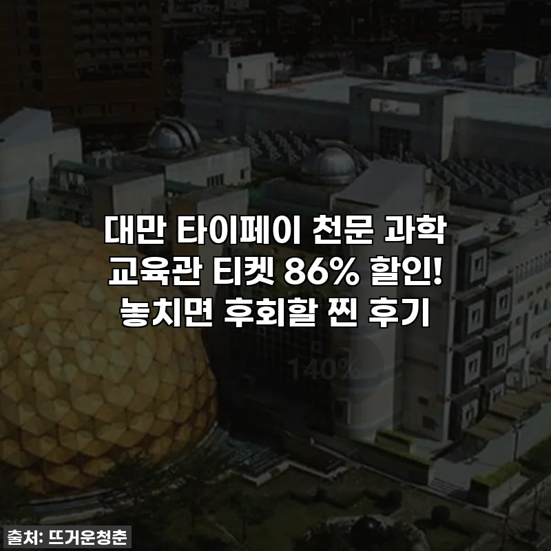 대만 타이페이 천문 과학 교육관 티켓 86% 할인! 놓치면 후회할 찐 후기
