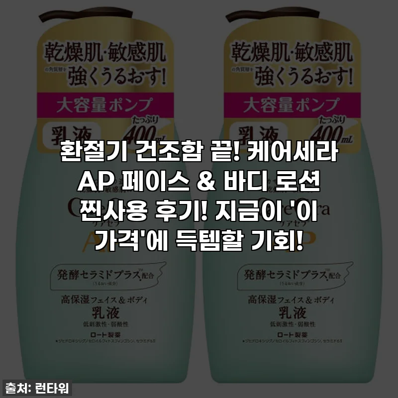 환절기 건조함 끝! 케어세라 AP 페이스 & 바디 로션 찐사용 후기! 지금이 '이 가격'에 득템할 기회!