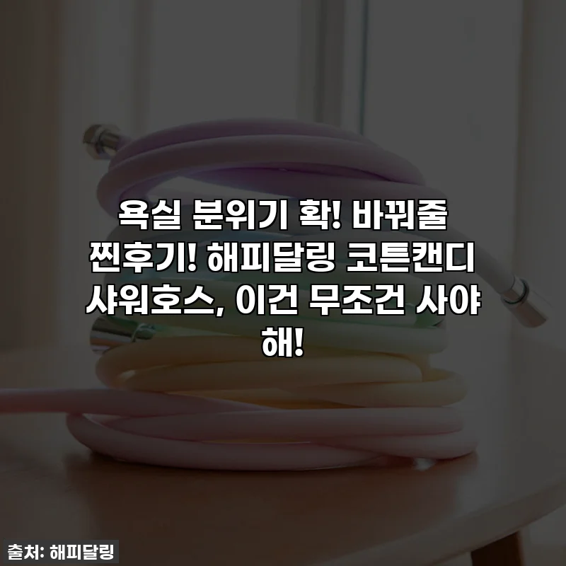 욕실 분위기 확! 바꿔줄 찐후기! 해피달링 코튼캔디 샤워호스, 이건 무조건 사야 해!