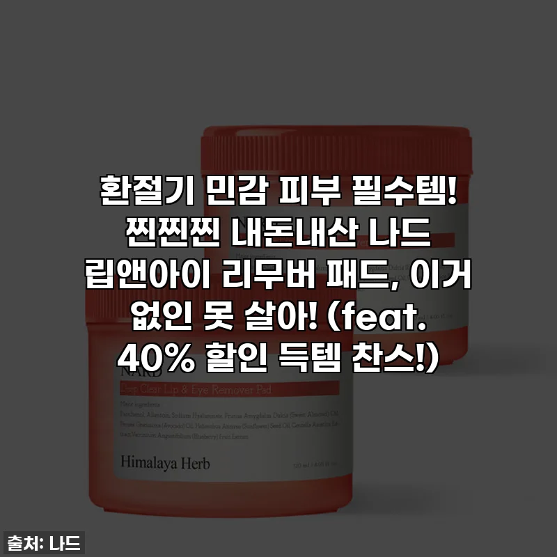 환절기 민감 피부 필수템! 찐찐찐 내돈내산 나드 립앤아이 리무버 패드, 이거 없인 못 살아! (feat. 40% 할인 득템 찬스!)