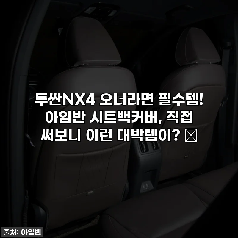 투싼NX4 오너라면 필수템! 아임반 시트백커버, 직접 써보니 이런 대박템이? ✨