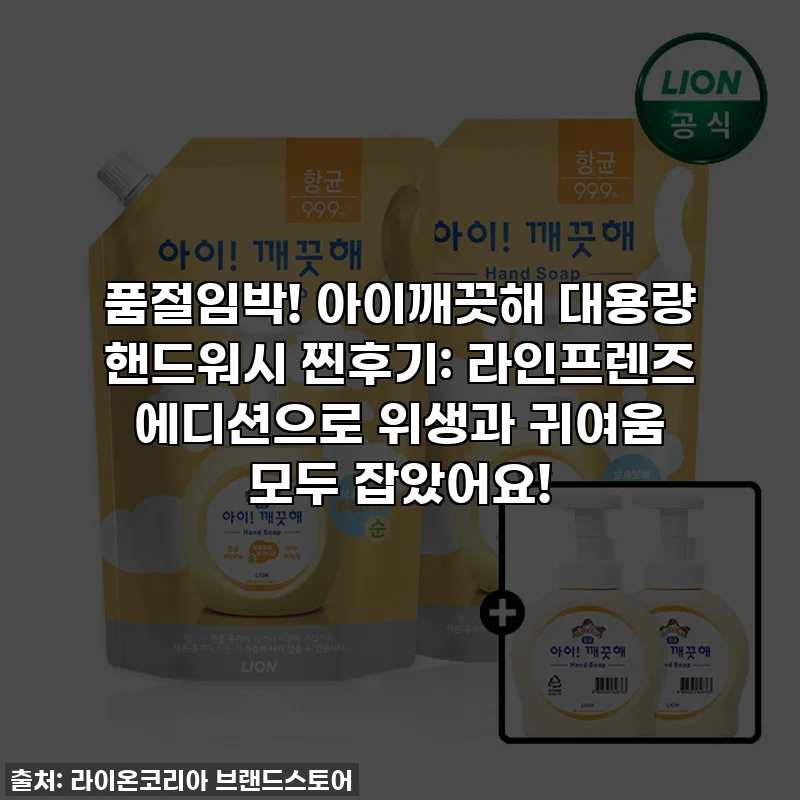품절임박! 아이깨끗해 대용량 핸드워시 찐후기: 라인프렌즈 에디션으로 위생과 귀여움 모두 잡았어요!