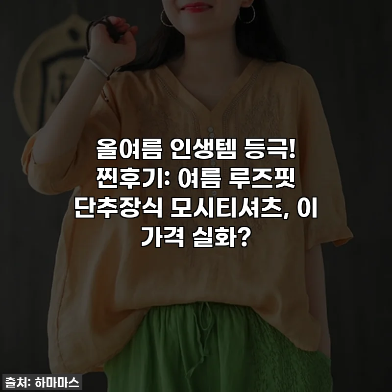 올여름 인생템 등극! 찐후기: 여름 루즈핏 단추장식 모시티셔츠, 이 가격 실화?