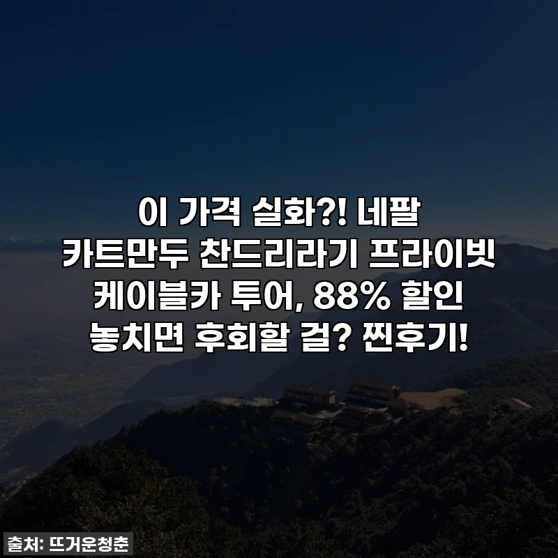 이 가격 실화?! 네팔 카트만두 찬드리라기 프라이빗 케이블카 투어, 88% 할인 놓치면 후회할 걸? 찐후기!