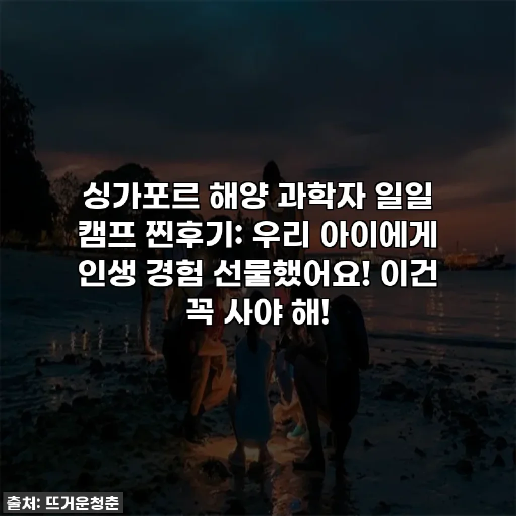 싱가포르 해양 과학자 일일 캠프 찐후기: 우리 아이에게 인생 경험 선물했어요! 이건 꼭 사야 해!