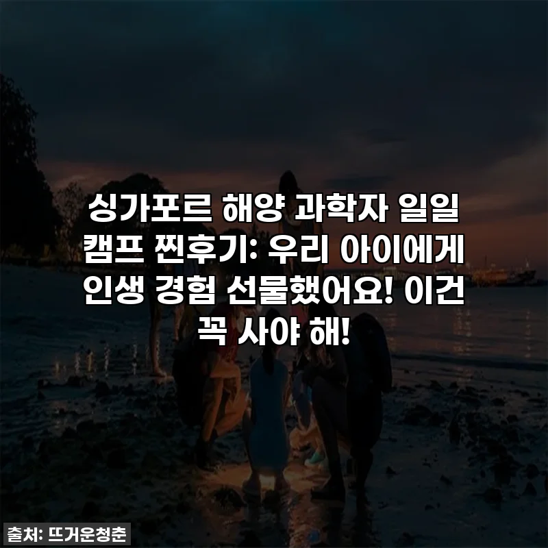 싱가포르 해양 과학자 일일 캠프 찐후기: 우리 아이에게 인생 경험 선물했어요! 이건 꼭 사야 해!