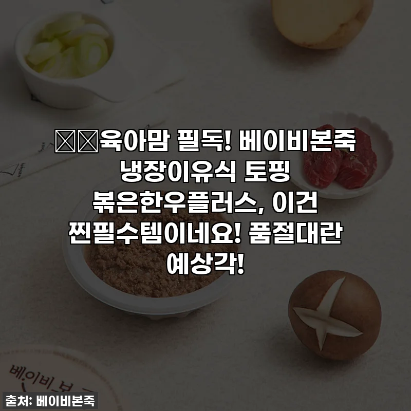 👶🏻육아맘 필독! 베이비본죽 냉장이유식 토핑 볶은한우플러스, 이건 찐필수템이네요! 품절대란 예상각!