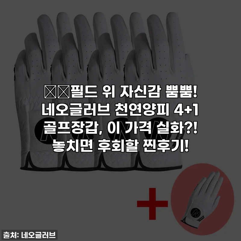 ⛳️필드 위 자신감 뿜뿜! 네오글러브 천연양피 4+1 골프장갑, 이 가격 실화?! 놓치면 후회할 찐후기!