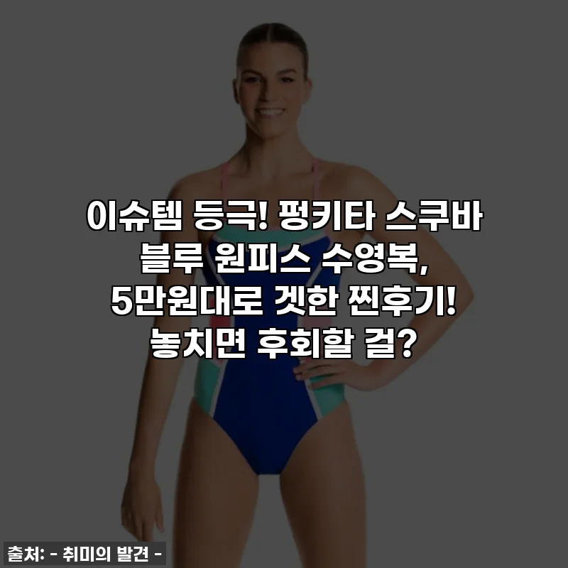 이슈템 등극! 펑키타 스쿠바 블루 원피스 수영복, 5만원대로 겟한 찐후기! 놓치면 후회할 걸?