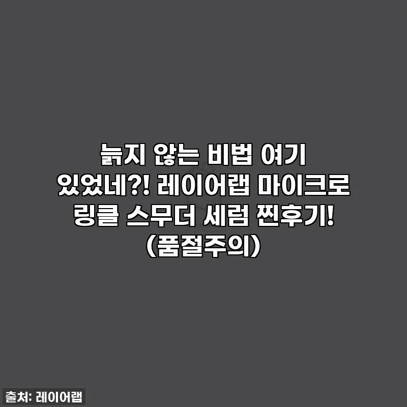 늙지 않는 비법 여기 있었네?! 레이어랩 마이크로 링클 스무더 세럼 찐후기! (품절주의)