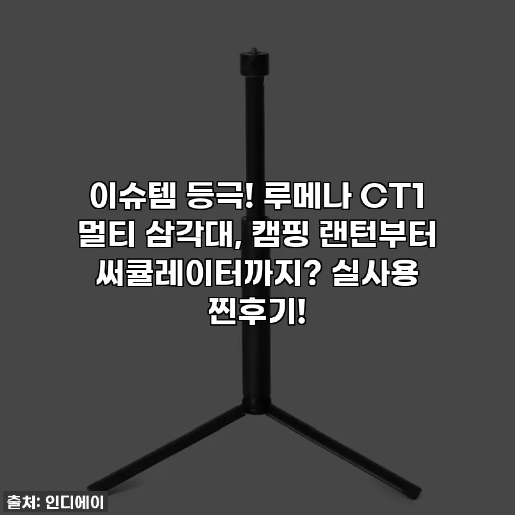 이슈템 등극! 루메나 CT1 멀티 삼각대, 캠핑 랜턴부터 써큘레이터까지? 실사용 찐후기!
