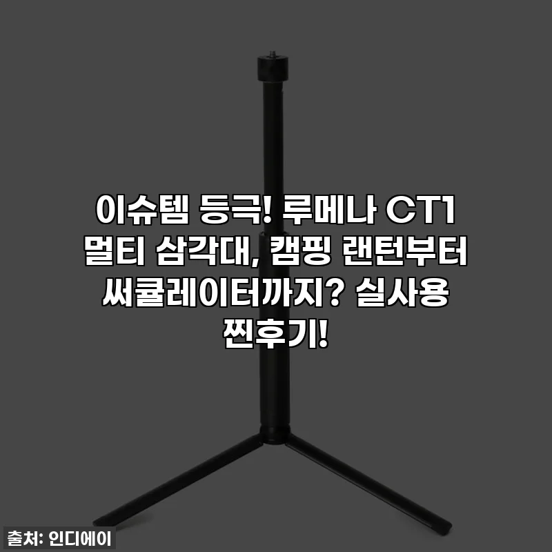 이슈템 등극! 루메나 CT1 멀티 삼각대, 캠핑 랜턴부터 써큘레이터까지? 실사용 찐후기!