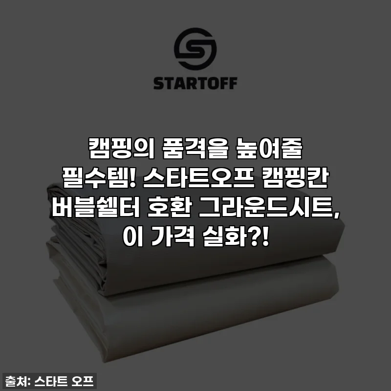 캠핑의 품격을 높여줄 필수템! 스타트오프 캠핑칸 버블쉘터 호환 그라운드시트, 이 가격 실화?!