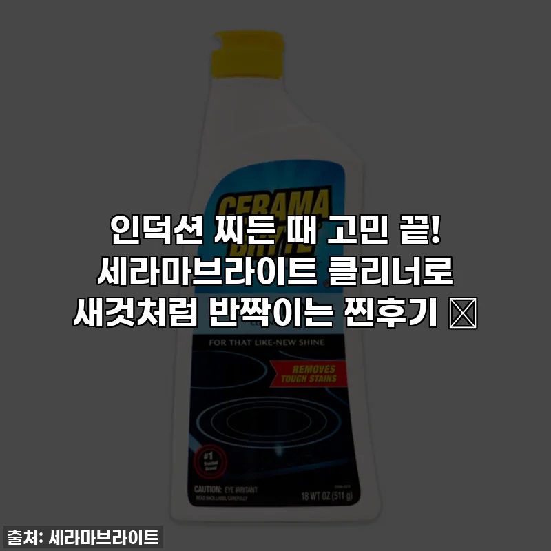인덕션 찌든 때 고민 끝! 세라마브라이트 클리너로 새것처럼 반짝이는 찐후기 ✨