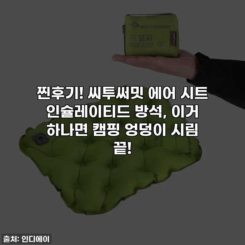 찐후기! 씨투써밋 에어 시트 인슐레이티드 방석, 이거 하나면 캠핑 엉덩이 시림 끝!