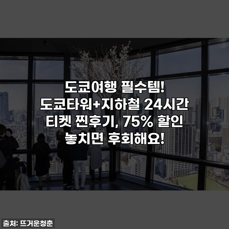 도쿄여행 필수템! 도쿄타워+지하철 24시간 티켓 찐후기, 75% 할인 놓치면 후회해요!