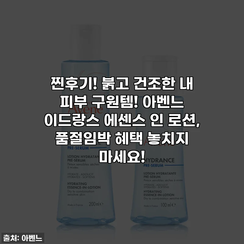 찐후기! 붉고 건조한 내 피부 구원템! 아벤느 이드랑스 에센스 인 로션, 품절임박 혜택 놓치지 마세요!