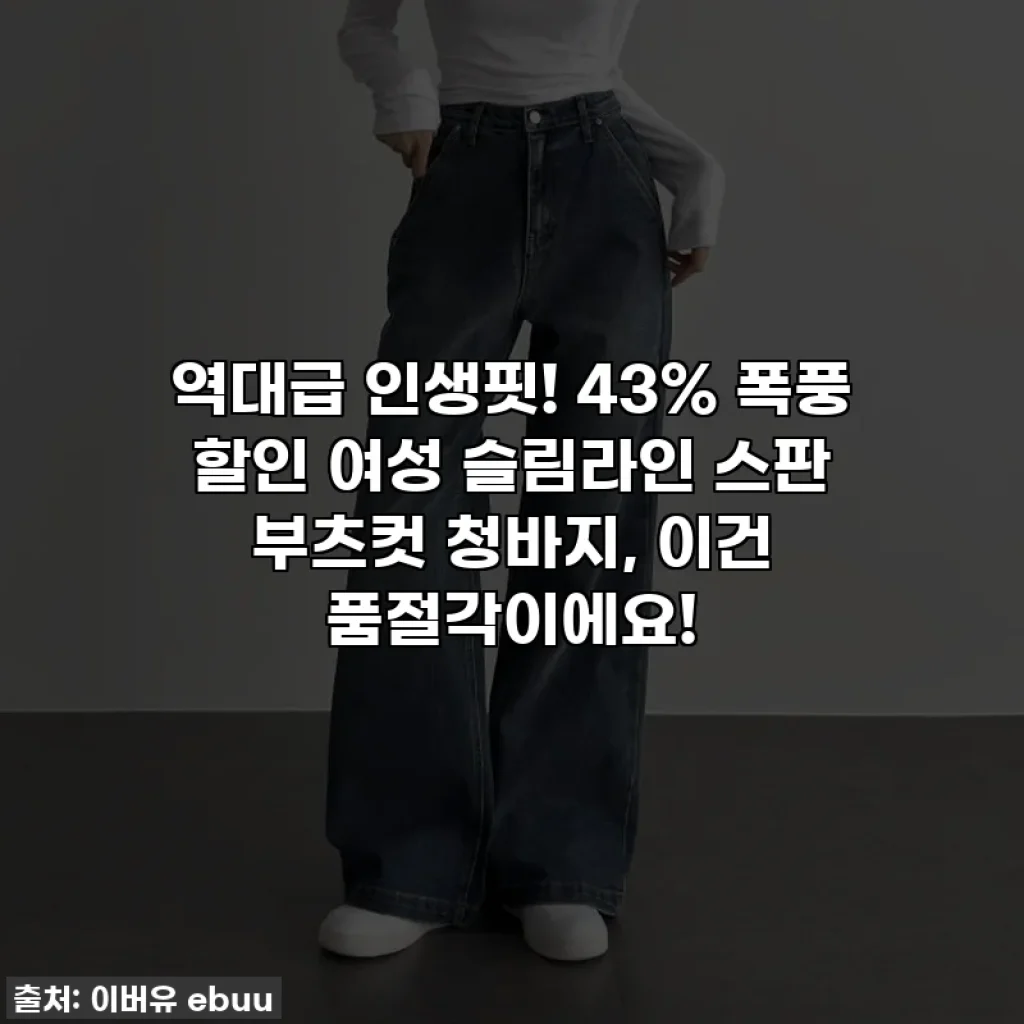 역대급 인생핏! 43% 폭풍 할인 여성 슬림라인 스판 부츠컷 청바지, 이건 품절각이에요!