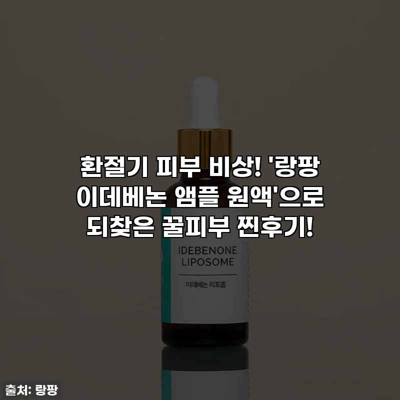 환절기 피부 비상! '랑팡 이데베논 앰플 원액'으로 되찾은 꿀피부 찐후기!