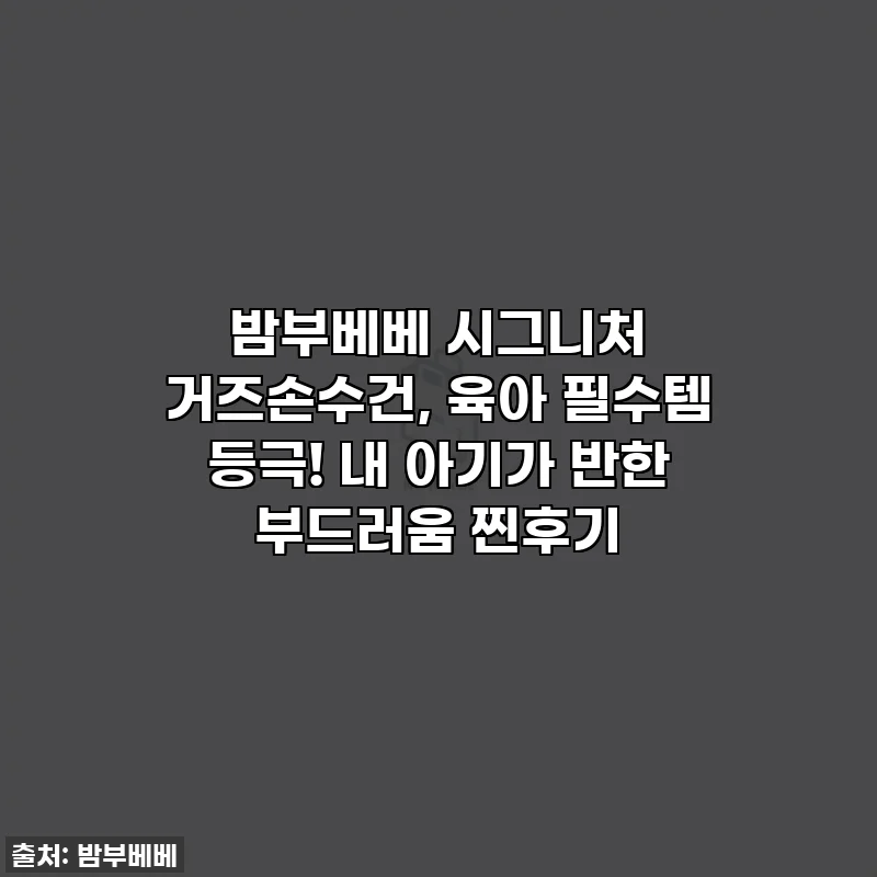 밤부베베 시그니처 거즈손수건, 육아 필수템 등극! 내 아기가 반한 부드러움 찐후기