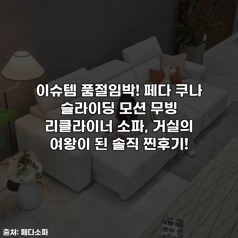 이슈템 품절임박! 페다 쿠나 슬라이딩 모션 무빙 리클라이너 소파, 거실의 여왕이 된 솔직 찐후기!