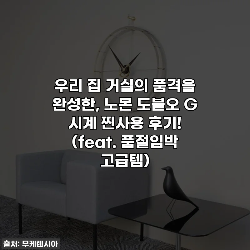 우리 집 거실의 품격을 완성한, 노몬 도블오 G 시계 찐사용 후기! (feat. 품절임박 고급템)