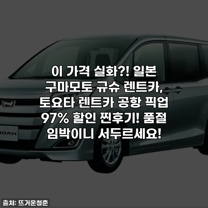 이 가격 실화?! 일본 구마모토 규슈 렌트카, 토요타 렌트카 공항 픽업 97% 할인 찐후기! 품절 임박이니 서두르세요!