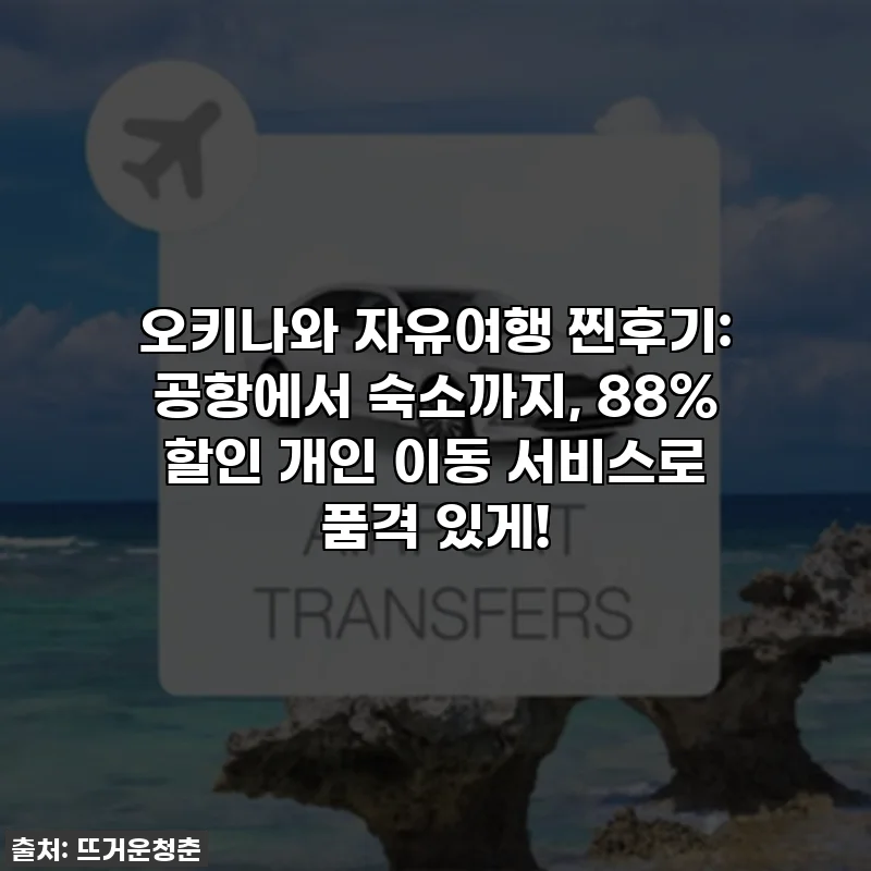 오키나와 자유여행 찐후기: 공항에서 숙소까지, 88% 할인 개인 이동 서비스로 품격 있게!