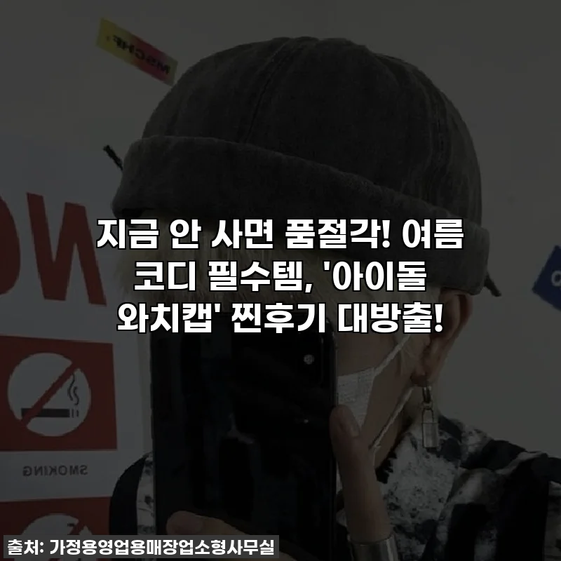 지금 안 사면 품절각! 여름 코디 필수템, '아이돌 와치캡' 찐후기 대방출!
