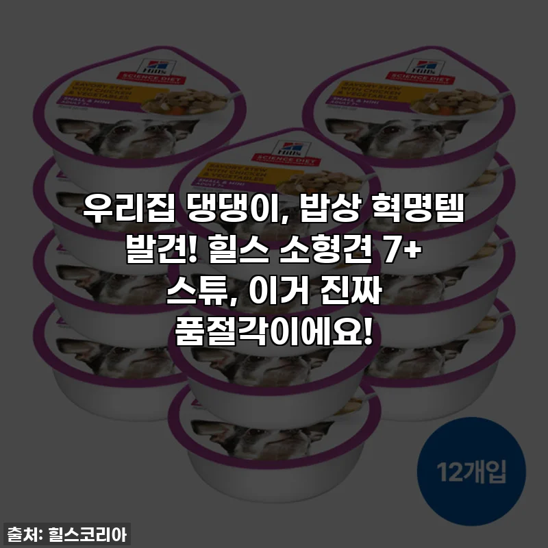 우리집 댕댕이, 밥상 혁명템 발견! 힐스 소형견 7+ 스튜, 이거 진짜 품절각이에요!